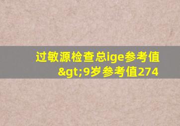 过敏源检查总ige参考值>9岁参考值274